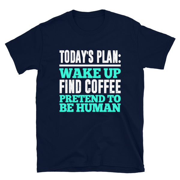 Today's Plan Wake Up Find Coffee Pretend To Be Human